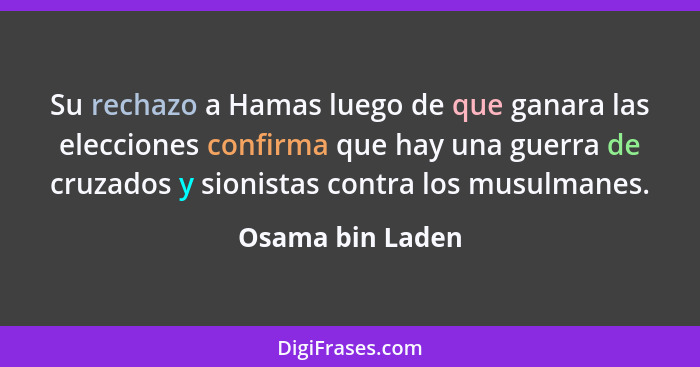 Su rechazo a Hamas luego de que ganara las elecciones confirma que hay una guerra de cruzados y sionistas contra los musulmanes.... - Osama bin Laden