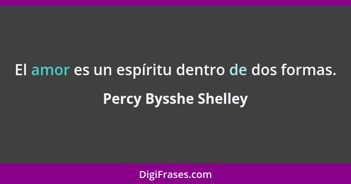 El amor es un espíritu dentro de dos formas.... - Percy Bysshe Shelley