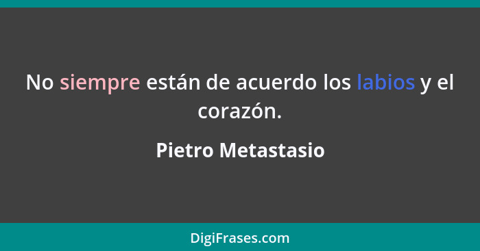 No siempre están de acuerdo los labios y el corazón.... - Pietro Metastasio