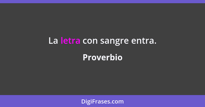 La letra con sangre entra.... - Proverbio