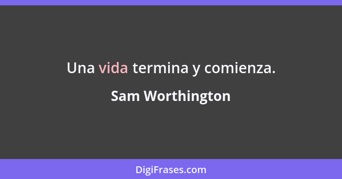 Una vida termina y comienza.... - Sam Worthington