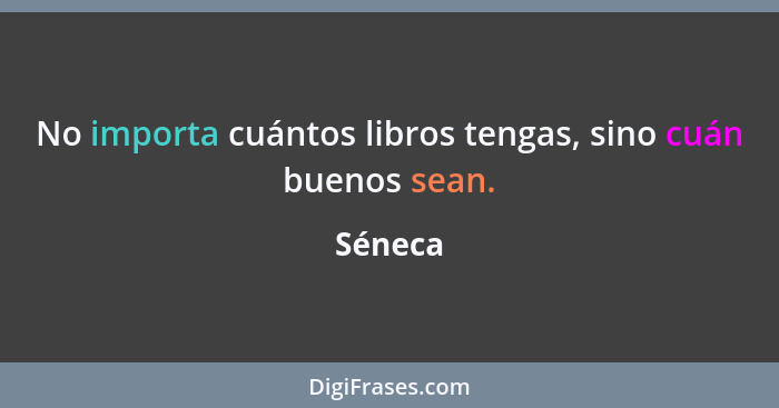 No importa cuántos libros tengas, sino cuán buenos sean.... - Séneca