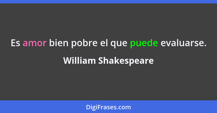 Es amor bien pobre el que puede evaluarse.... - William Shakespeare