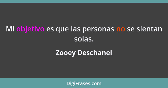 Mi objetivo es que las personas no se sientan solas.... - Zooey Deschanel