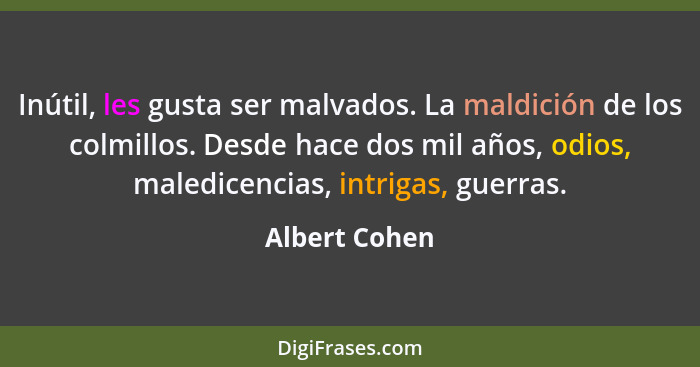 Inútil, les gusta ser malvados. La maldición de los colmillos. Desde hace dos mil años, odios, maledicencias, intrigas, guerras.... - Albert Cohen