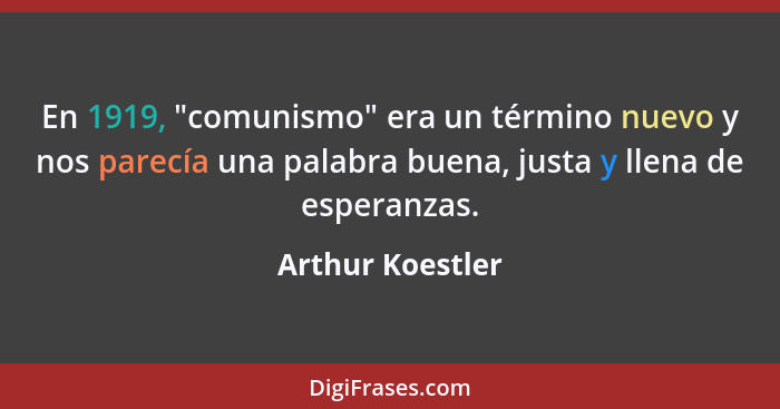 En 1919, "comunismo" era un término nuevo y nos parecía una palabra buena, justa y llena de esperanzas.... - Arthur Koestler