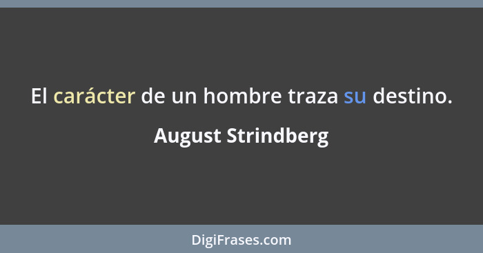 El carácter de un hombre traza su destino.... - August Strindberg