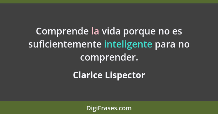 Comprende la vida porque no es suficientemente inteligente para no comprender.... - Clarice Lispector