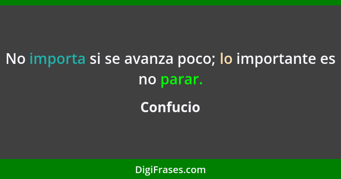 No importa si se avanza poco; lo importante es no parar.... - Confucio