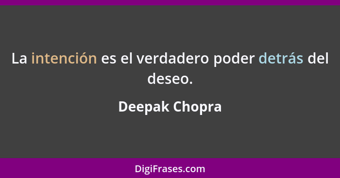La intención es el verdadero poder detrás del deseo.... - Deepak Chopra