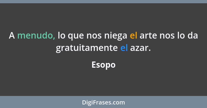 A menudo, lo que nos niega el arte nos lo da gratuitamente el azar.... - Esopo