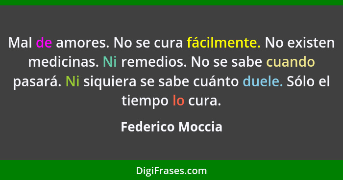 Mal de amores. No se cura fácilmente. No existen medicinas. Ni remedios. No se sabe cuando pasará. Ni siquiera se sabe cuánto duele.... - Federico Moccia