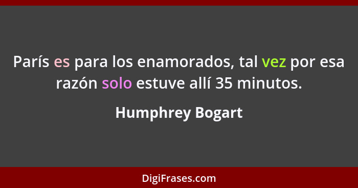 París es para los enamorados, tal vez por esa razón solo estuve allí 35 minutos.... - Humphrey Bogart