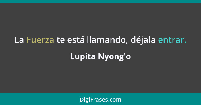 La Fuerza te está llamando, déjala entrar.... - Lupita Nyong'o