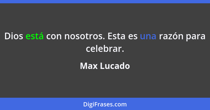 Dios está con nosotros. Esta es una razón para celebrar.... - Max Lucado