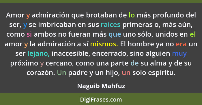 Amor y admiración que brotaban de lo más profundo del ser, y se imbricaban en sus raíces primeras o, más aún, como si ambos no fueran... - Naguib Mahfuz