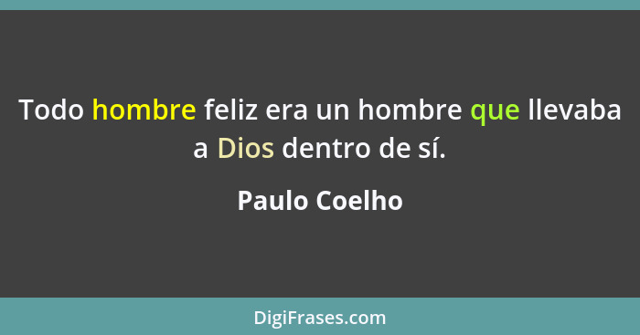 Todo hombre feliz era un hombre que llevaba a Dios dentro de sí.... - Paulo Coelho
