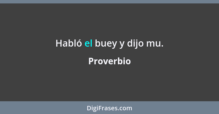 Habló el buey y dijo mu.... - Proverbio