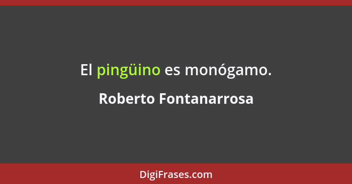 El pingüino es monógamo.... - Roberto Fontanarrosa