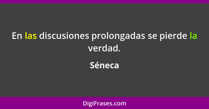 En las discusiones prolongadas se pierde la verdad.... - Séneca