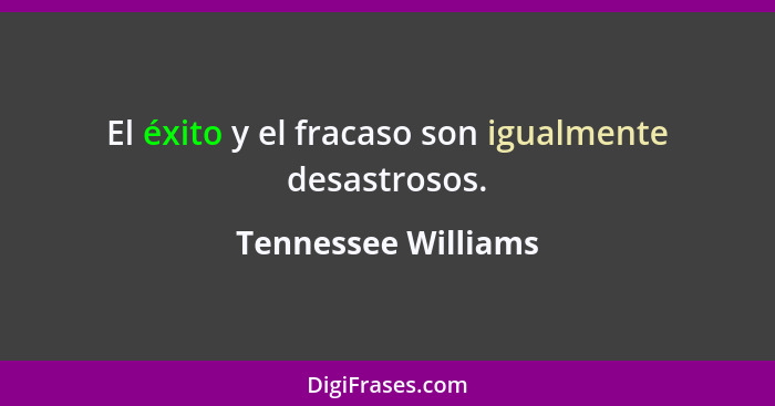 El éxito y el fracaso son igualmente desastrosos.... - Tennessee Williams