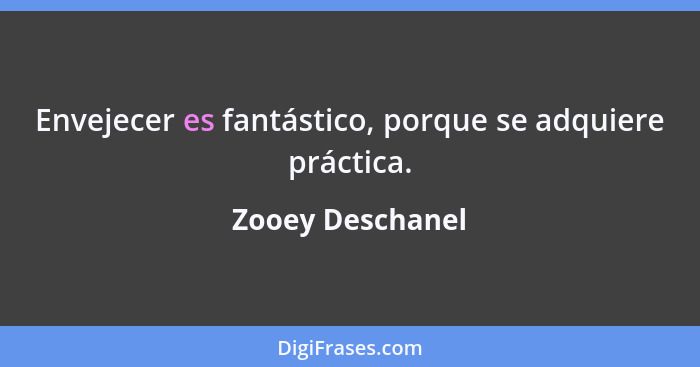 Envejecer es fantástico, porque se adquiere práctica.... - Zooey Deschanel