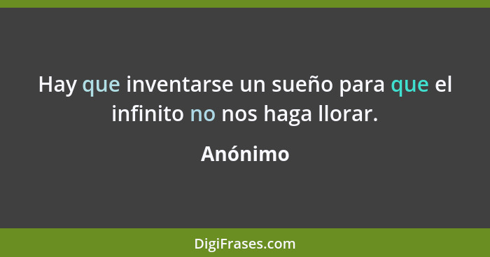 Hay que inventarse un sueño para que el infinito no nos haga llorar.... - Anónimo