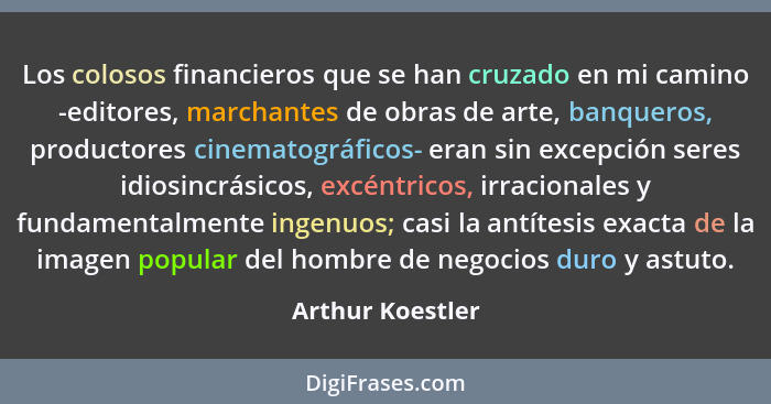 Los colosos financieros que se han cruzado en mi camino -editores, marchantes de obras de arte, banqueros, productores cinematográfi... - Arthur Koestler