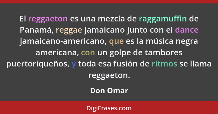 El reggaeton es una mezcla de raggamuffin de Panamá, reggae jamaicano junto con el dance jamaicano-americano, que es la música negra americ... - Don Omar