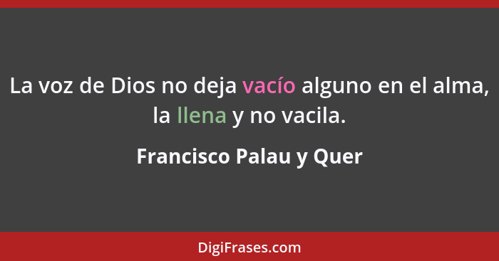 La voz de Dios no deja vacío alguno en el alma, la llena y no vacila.... - Francisco Palau y Quer