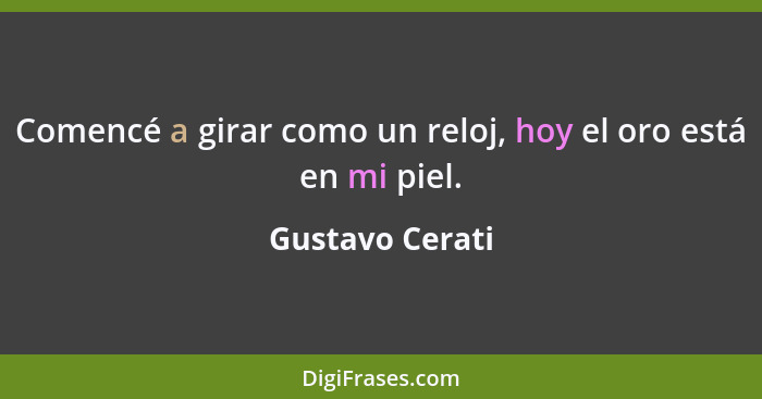 Comencé a girar como un reloj, hoy el oro está en mi piel.... - Gustavo Cerati