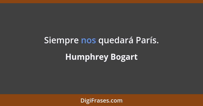 Siempre nos quedará París.... - Humphrey Bogart
