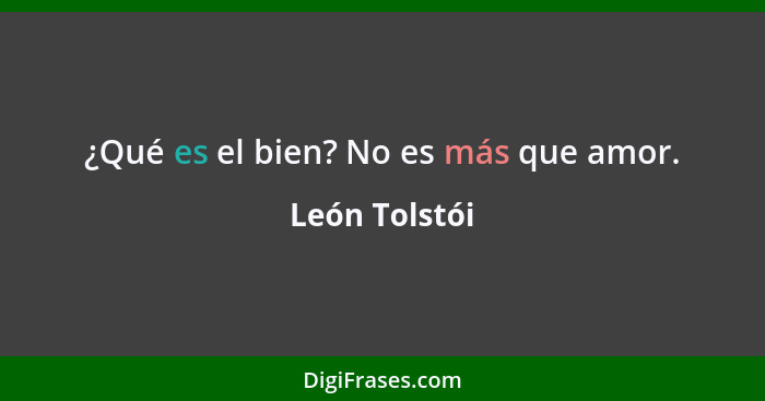 ¿Qué es el bien? No es más que amor.... - León Tolstói