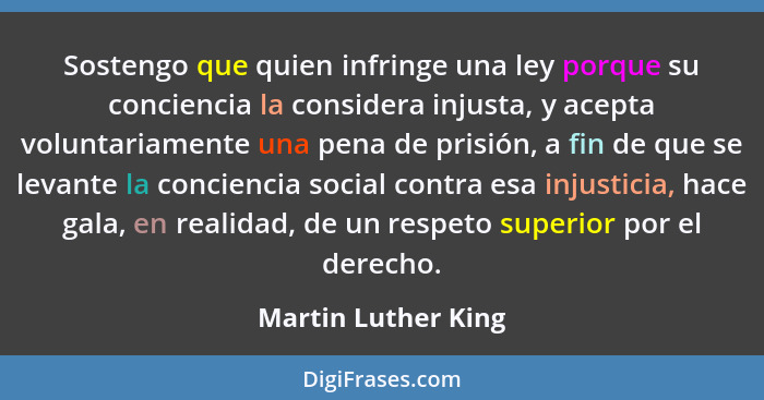 Sostengo que quien infringe una ley porque su conciencia la considera injusta, y acepta voluntariamente una pena de prisión, a fi... - Martin Luther King