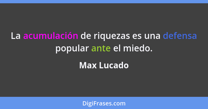 La acumulación de riquezas es una defensa popular ante el miedo.... - Max Lucado