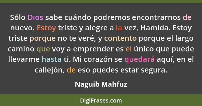 Sólo Dios sabe cuándo podremos encontrarnos de nuevo. Estoy triste y alegre a la vez, Hamida. Estoy triste porque no te veré, y conten... - Naguib Mahfuz