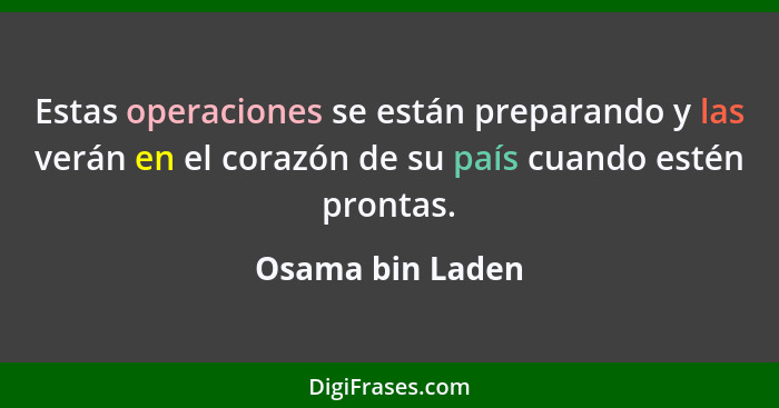 Estas operaciones se están preparando y las verán en el corazón de su país cuando estén prontas.... - Osama bin Laden