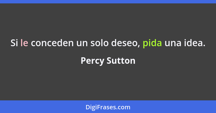 Si le conceden un solo deseo, pida una idea.... - Percy Sutton