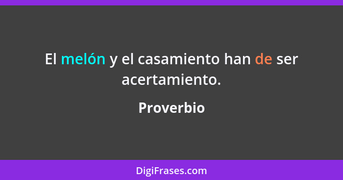 El melón y el casamiento han de ser acertamiento.... - Proverbio