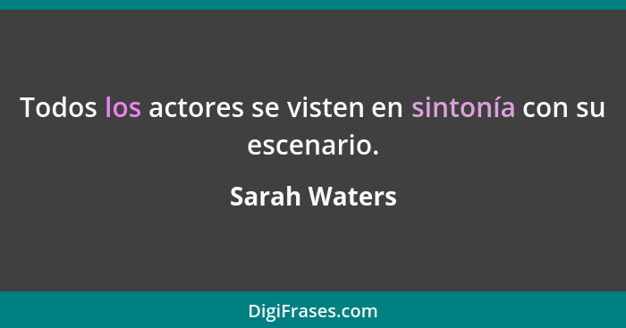 Todos los actores se visten en sintonía con su escenario.... - Sarah Waters