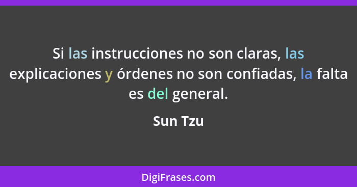 Si las instrucciones no son claras, las explicaciones y órdenes no son confiadas, la falta es del general.... - Sun Tzu