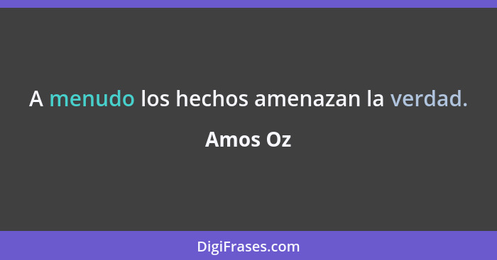 A menudo los hechos amenazan la verdad.... - Amos Oz