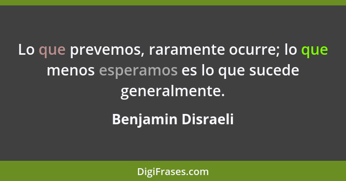 Lo que prevemos, raramente ocurre; lo que menos esperamos es lo que sucede generalmente.... - Benjamin Disraeli