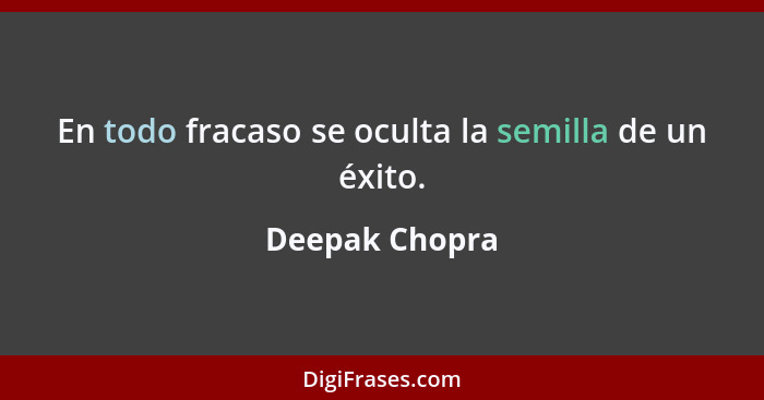 En todo fracaso se oculta la semilla de un éxito.... - Deepak Chopra