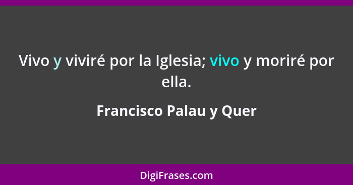 Vivo y viviré por la Iglesia; vivo y moriré por ella.... - Francisco Palau y Quer