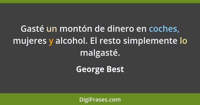 Gasté un montón de dinero en coches, mujeres y alcohol. El resto simplemente lo malgasté.... - George Best