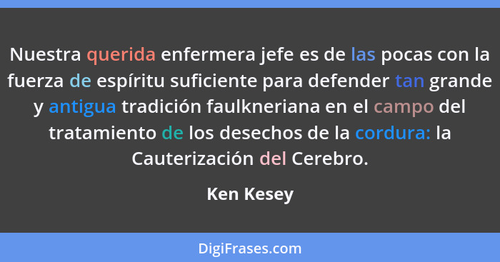 Nuestra querida enfermera jefe es de las pocas con la fuerza de espíritu suficiente para defender tan grande y antigua tradición faulkneri... - Ken Kesey