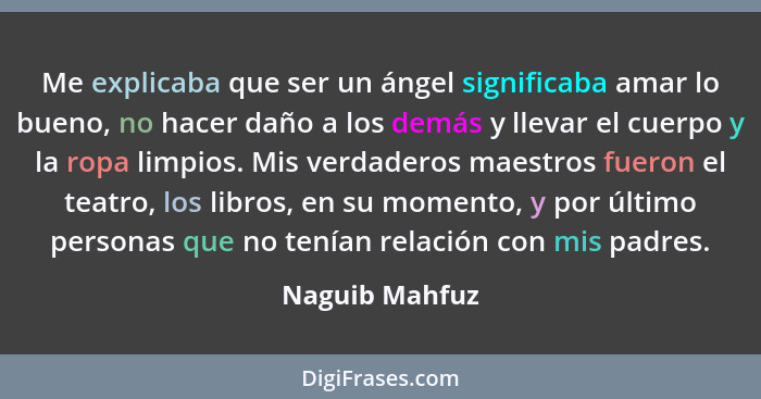 Me explicaba que ser un ángel significaba amar lo bueno, no hacer daño a los demás y llevar el cuerpo y la ropa limpios. Mis verdadero... - Naguib Mahfuz