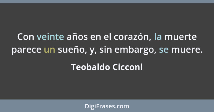 Con veinte años en el corazón, la muerte parece un sueño, y, sin embargo, se muere.... - Teobaldo Cicconi