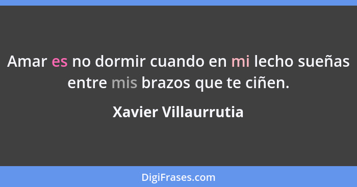 Amar es no dormir cuando en mi lecho sueñas entre mis brazos que te ciñen.... - Xavier Villaurrutia